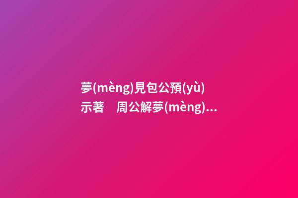 夢(mèng)見包公預(yù)示著　周公解夢(mèng)之夢(mèng)到包公預(yù)示著